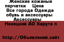 Женские кожаные перчатки. › Цена ­ 700 - Все города Одежда, обувь и аксессуары » Аксессуары   . Ненецкий АО,Харута п.